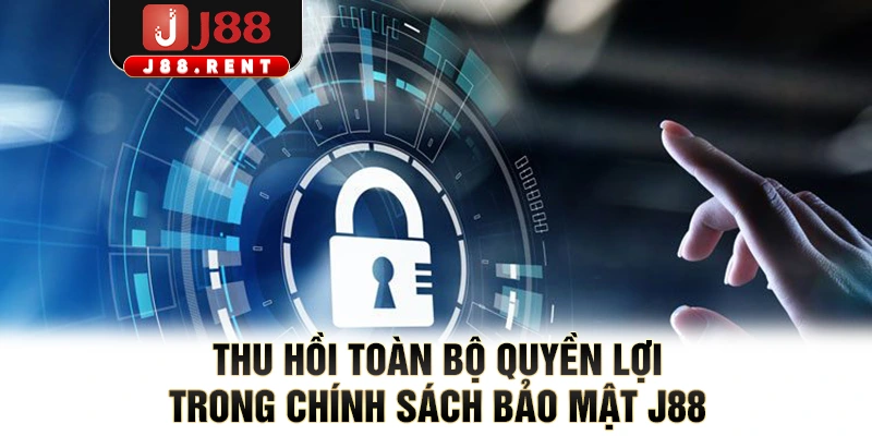 Thu hồi toàn bộ quyền lợi trong chính sách bảo mật J88