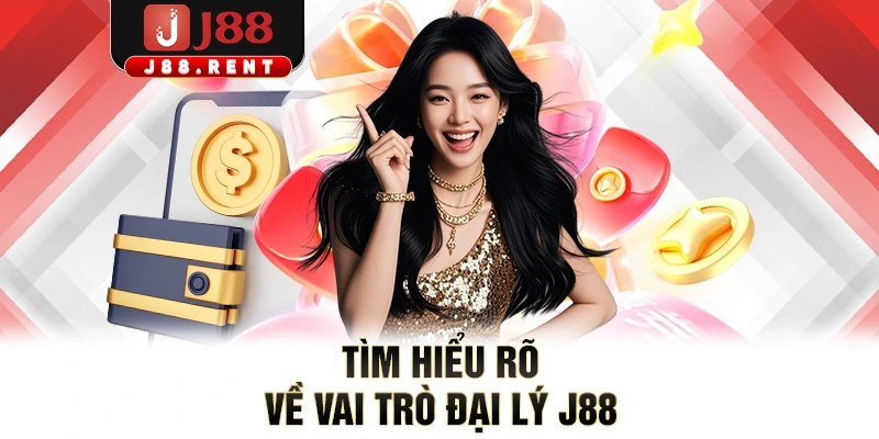 Tìm hiểu rõ về vai trò đại lý J88